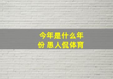 今年是什么年份 愚人侃体育